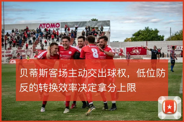 贝蒂斯客场主动交出球权,低位防反的转换效率决定拿分上限