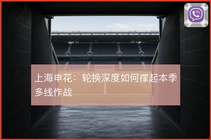 上海申花：轮换深度如何撑起本季多线作战