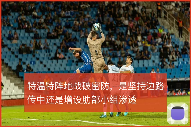 特温特阵地战破密防，是坚持边路传中还是增设肋部小组渗透