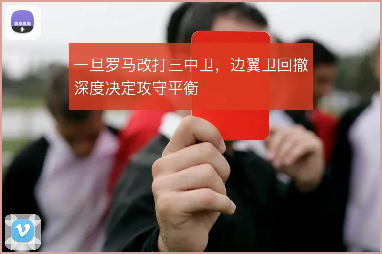 一旦罗马改打三中卫，边翼卫回撤深度决定攻守平衡