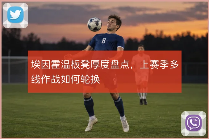 埃因霍温板凳厚度盘点，上赛季多线作战如何轮换
