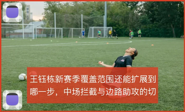 王钰栋新赛季覆盖范围还能扩展到哪一步，中场拦截与边路助攻的切换能力
