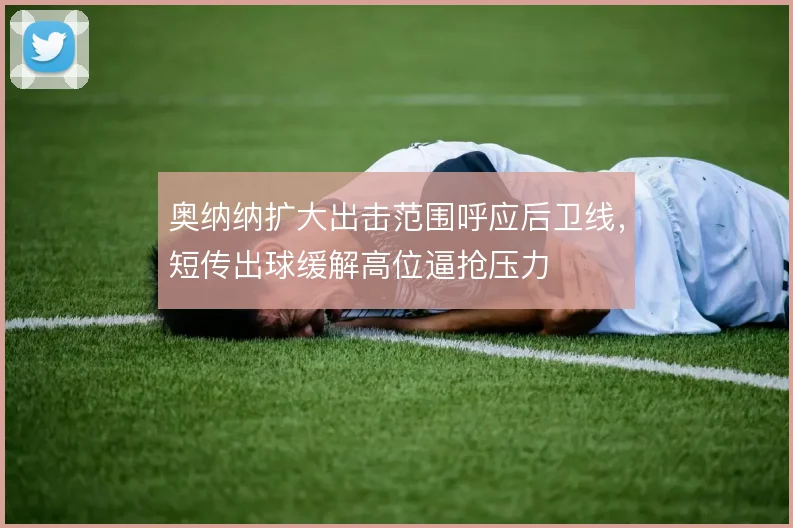 奥纳纳扩大出击范围呼应后卫线，短传出球缓解高位逼抢压力