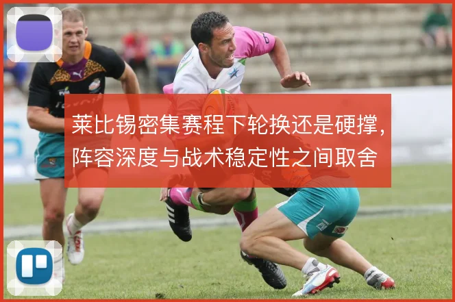 莱比锡密集赛程下轮换还是硬撑，阵容深度与战术稳定性之间取舍