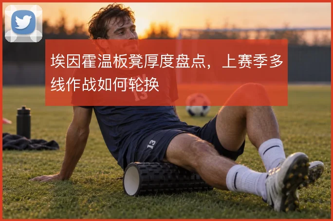 埃因霍温板凳厚度盘点，上赛季多线作战如何轮换