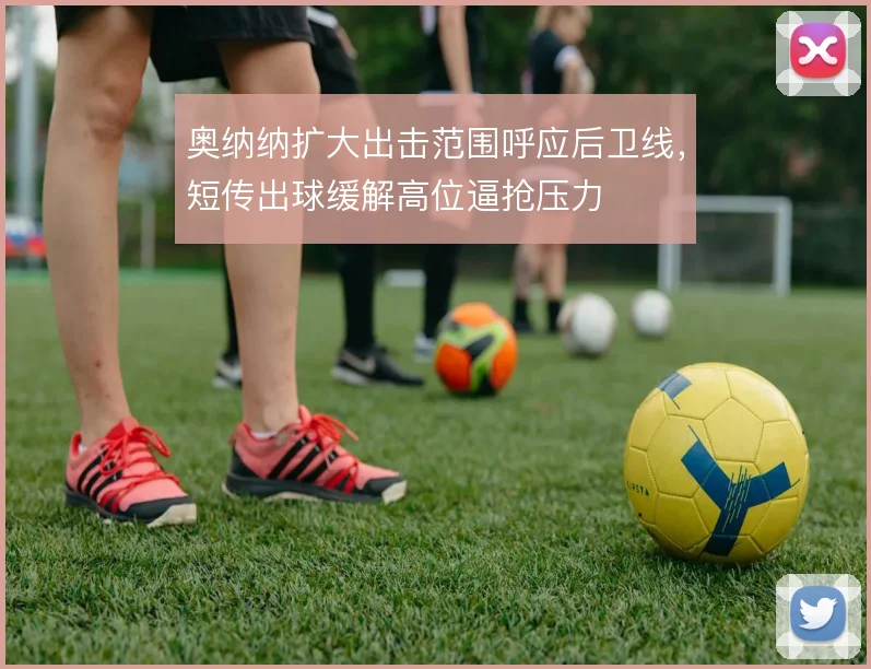 奥纳纳扩大出击范围呼应后卫线，短传出球缓解高位逼抢压力