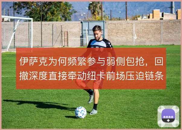 伊萨克为何频繁参与弱侧包抢，回撤深度直接牵动纽卡前场压迫链条
