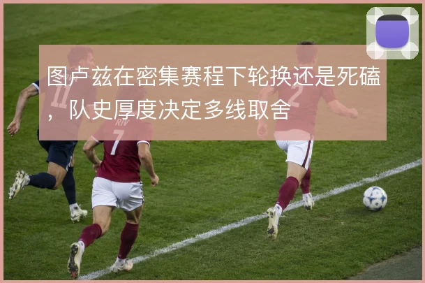 图卢兹在密集赛程下轮换还是死磕，队史厚度决定多线取舍