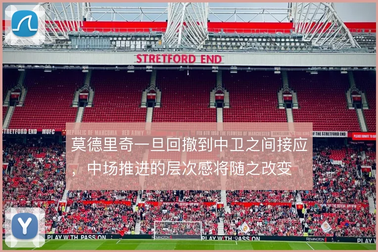 莫德里奇一旦回撤到中卫之间接应，中场推进的层次感将随之改变