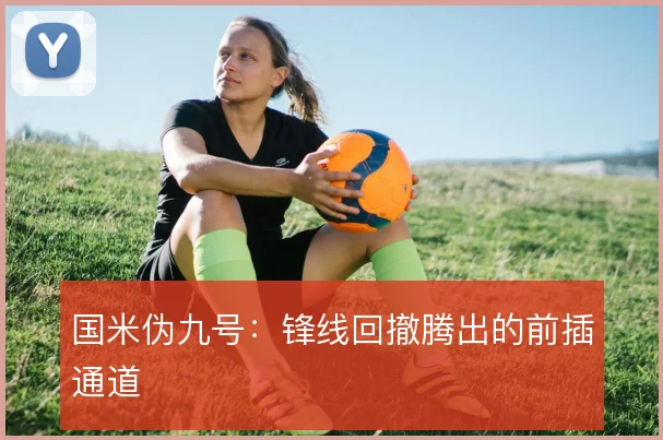 国米伪九号：锋线回撤腾出的前插通道