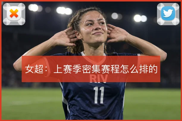 女超：上赛季密集赛程怎么排的