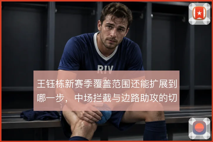 王钰栋新赛季覆盖范围还能扩展到哪一步，中场拦截与边路助攻的切换能力