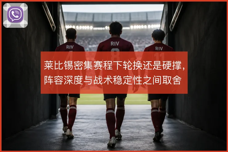 莱比锡密集赛程下轮换还是硬撑，阵容深度与战术稳定性之间取舍