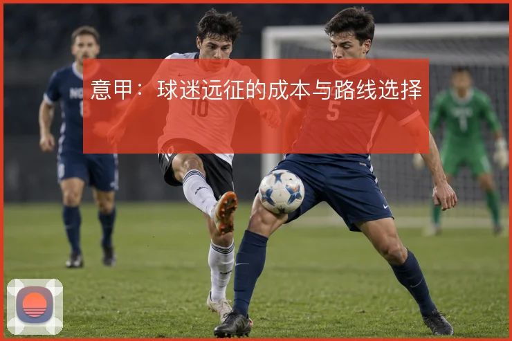 意甲：球迷远征的成本与路线选择