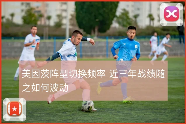 美因茨阵型切换频率 近三年战绩随之如何波动