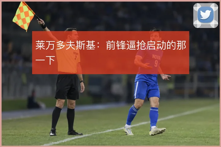莱万多夫斯基：前锋逼抢启动的那一下