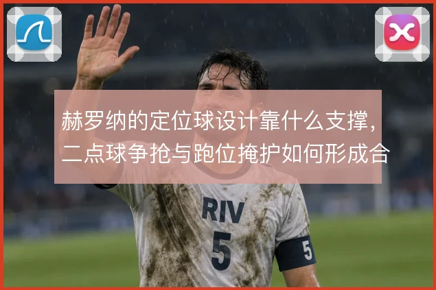 赫罗纳的定位球设计靠什么支撑，二点球争抢与跑位掩护如何形成合力